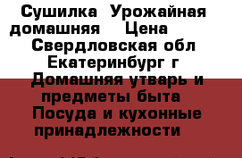 Сушилка “Урожайная“ домашняя. › Цена ­ 3 000 - Свердловская обл., Екатеринбург г. Домашняя утварь и предметы быта » Посуда и кухонные принадлежности   